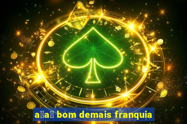 a莽a铆 bom demais franquia